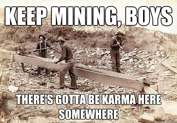 Keep mining boys there’s gotta be karma here mod